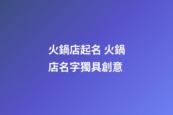 火鍋店起名 火鍋店名字獨具創意-第1張-店鋪起名-玄機派